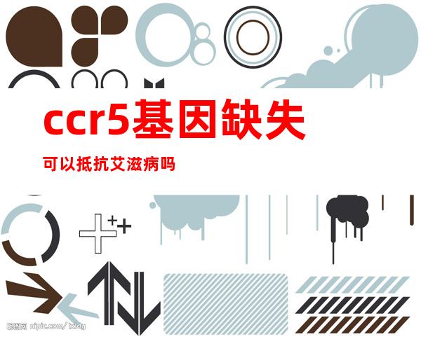 ccr5基因缺失可以抵抗艾滋病吗（ccr5基因缺失和正常人区别）