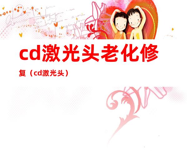 cd激光头老化修复（cd激光头）