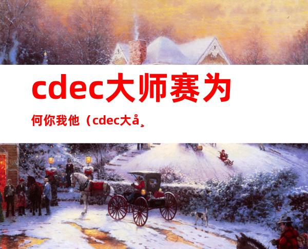 cdec大师赛为何你我他（cdec大师赛vpgame）