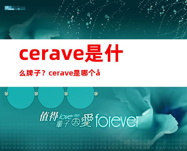 cerave是什么牌子？cerave是哪个国家的什么档次