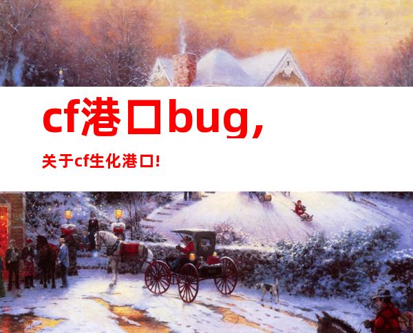 cf港口bug, 关于cf生化港口!