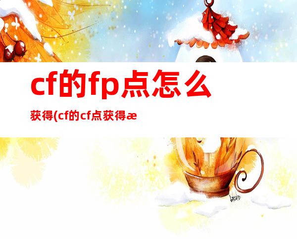 cf的fp点怎么获得(cf的cf点获得方法)