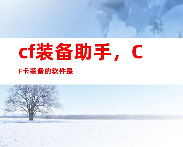 cf装备助手，CF卡装备的软件是什么软件还有工具