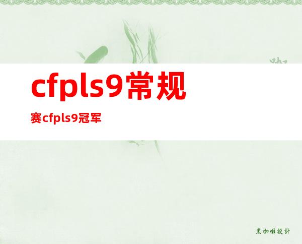 cfpls9常规赛 cfpls9冠军