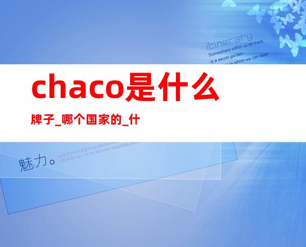 chaco是什么牌子_哪个国家的_什么档次？