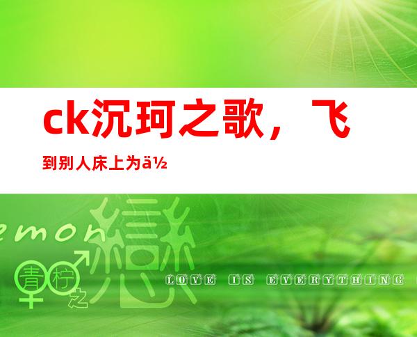 ck沉珂之歌，飞到别人床上为何被禁