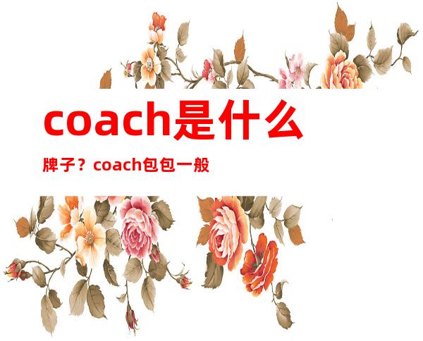 coach是什么牌子？coach包包一般多少钱？