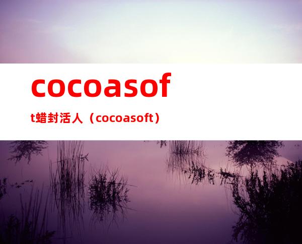 cocoasoft蜡封活人（cocoa soft）