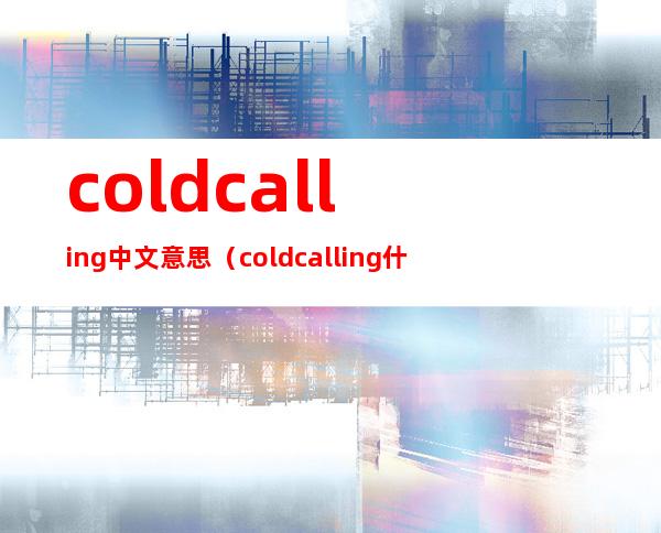 cold calling中文意思（coldcalling什么意思）