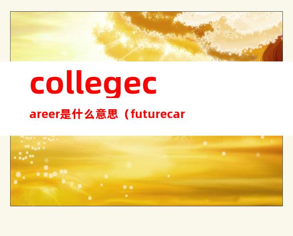 college career是什么意思（future career是什么意思）