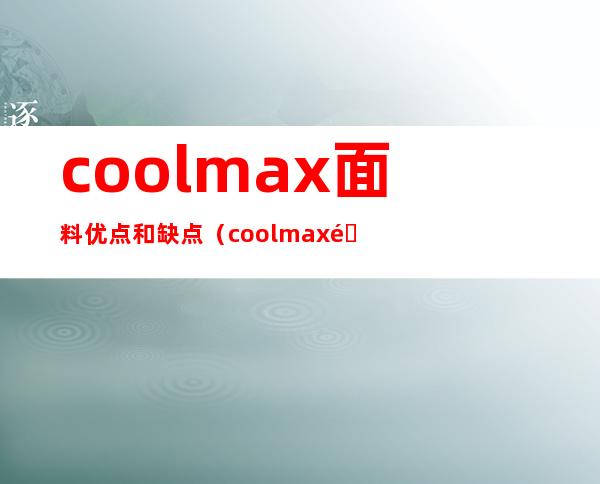 coolmax面料优点和缺点（coolmax面料）