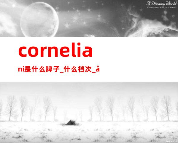 corneliani是什么牌子_什么档次_属于奢侈品吗？