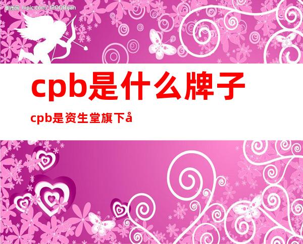 cpb是什么牌子?cpb是资生堂旗下吗?