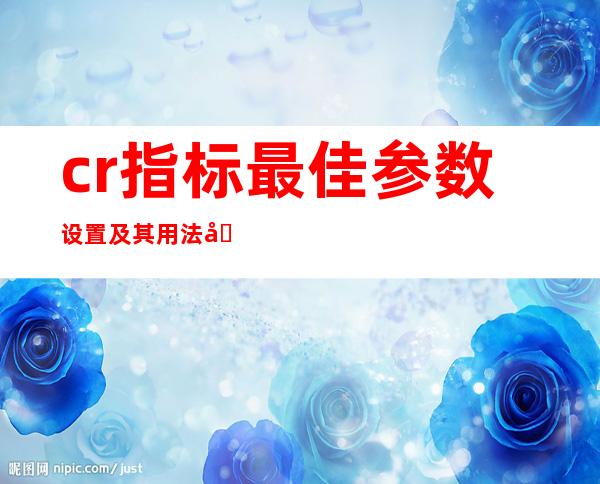 cr指标最佳参数设置及其用法图解，cr指标详解及实战用法