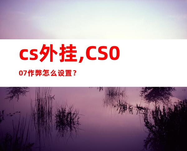 cs外挂,CS 007作弊怎么设置？