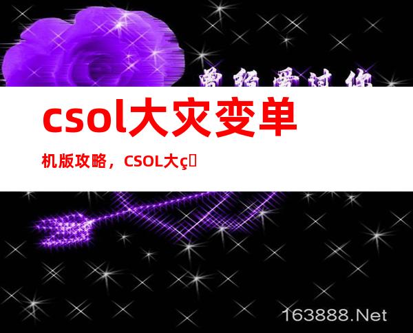 csol大灾变单机版 攻略，CSOL大灾变单机版全面攻略