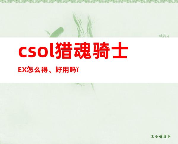 csol猎魂骑士EX怎么得、好用吗？