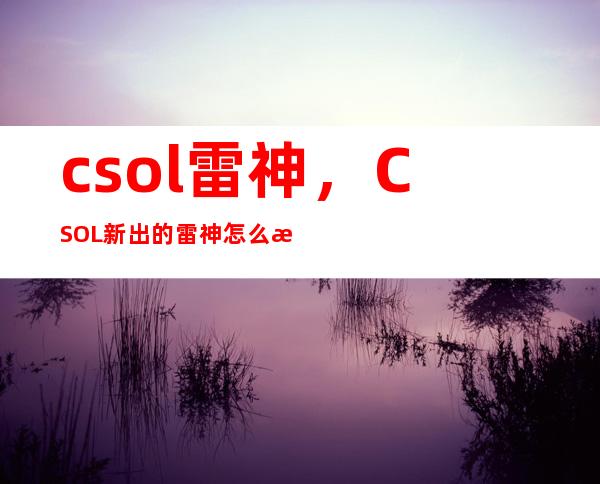 csol 雷神，CSOL新出的雷神怎么样值多少钱