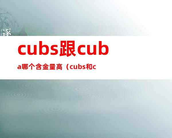 cubs跟cuba哪个含金量高（cubs和cuba哪个好）