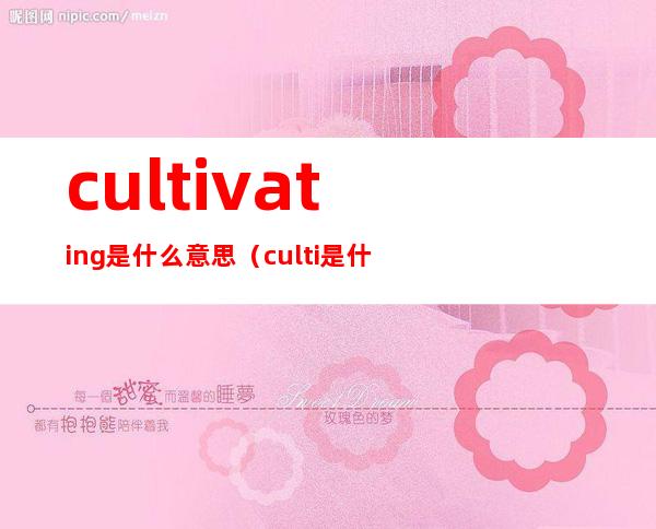 cultivating是什么意思（culti是什么牌子）