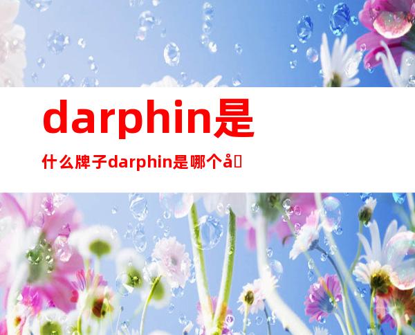 darphin是什么牌子?darphin是哪个国家的?