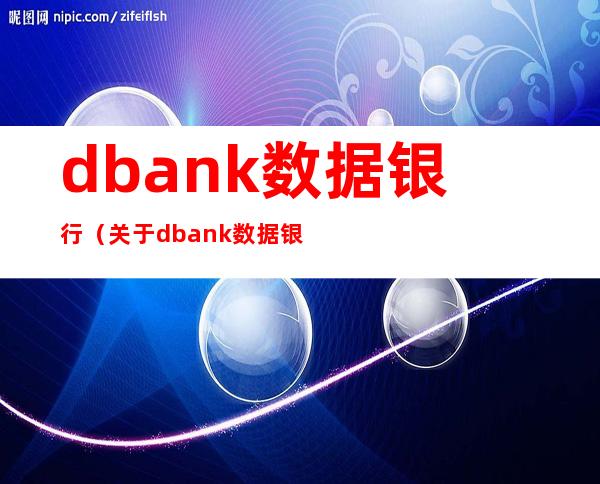 dbank数据银行（关于dbank数据银行的介绍）