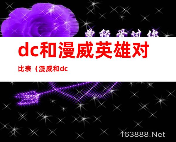 dc和漫威英雄对比表（漫威和dc都是迪士尼的吗）