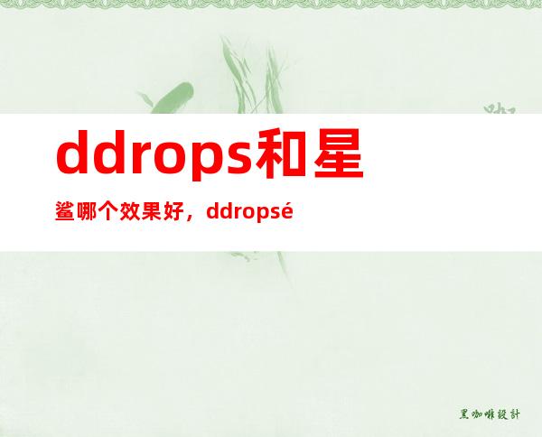 ddrops和星鲨哪个效果好，ddrops适合中国宝宝吗