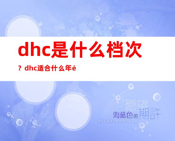 dhc是什么档次？dhc适合什么年龄段用？