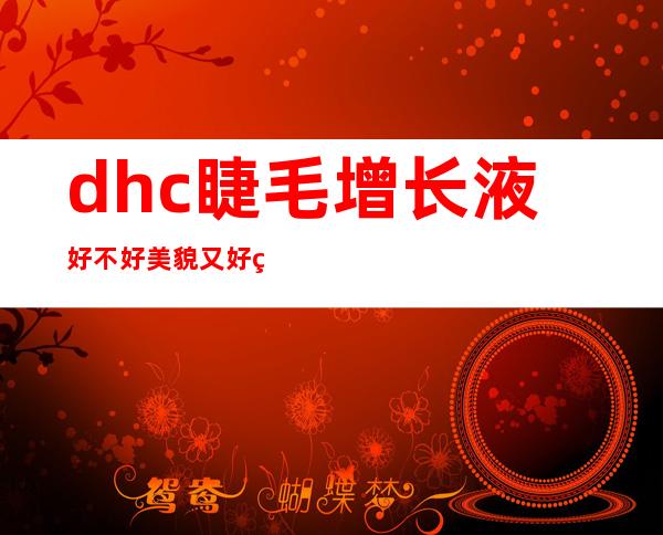 dhc睫毛增长液好不好 美貌又好用