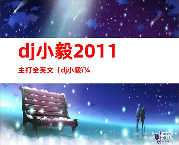 dj小毅2011主打全英文（dj小毅）