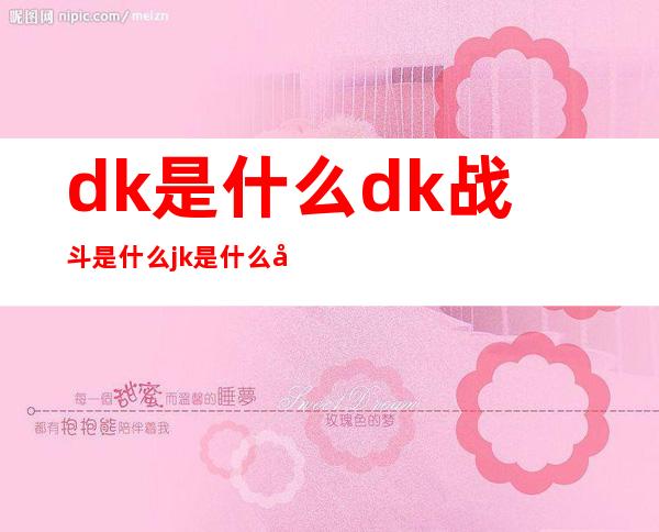 dk是什么dk战斗是什么jk是什么分开来贴