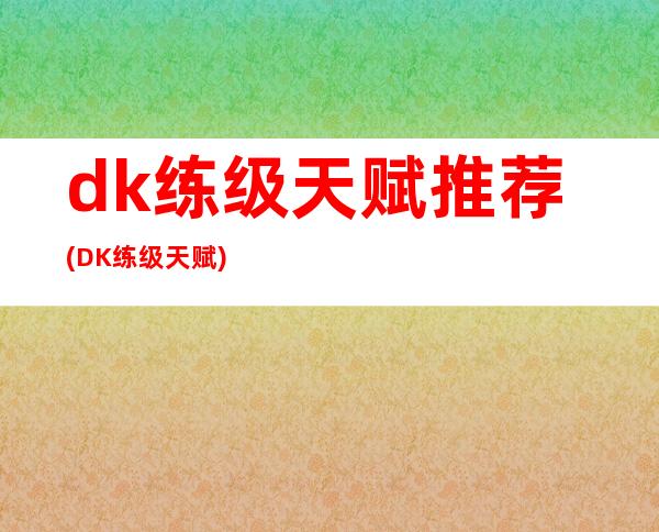 dk练级天赋推荐(DK练级天赋)