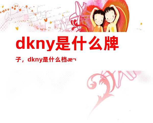 dkny是什么牌子，dkny是什么档次？