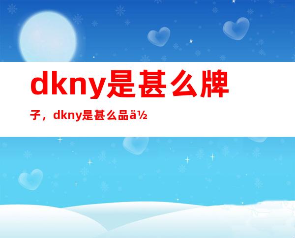 dkny是甚么牌子，dkny是甚么品位？