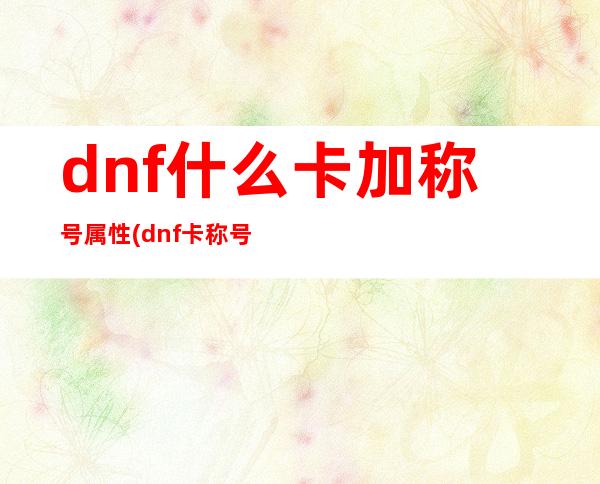 dnf什么卡加称号属性(dnf卡称号簿怎么卡)