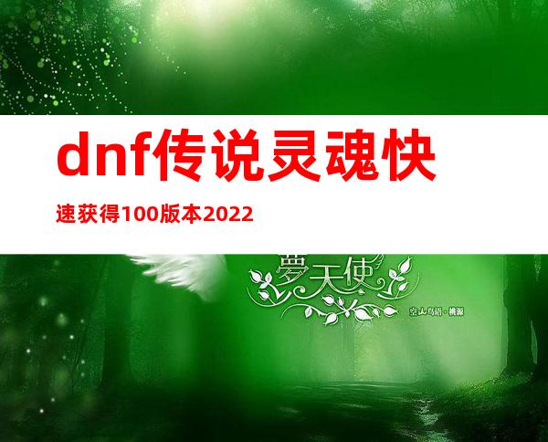 dnf传说灵魂快速获得100版本2022（dnf传说灵魂快速获得100版本）