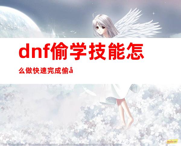 dnf偷学技能怎么做 快速完成偷学技能任务流程教学