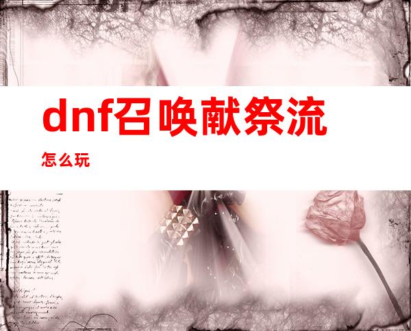 dnf召唤献祭流怎么玩