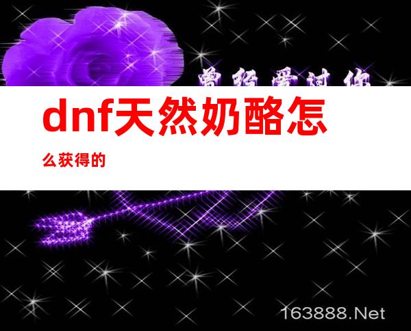 dnf天然奶酪怎么获得的