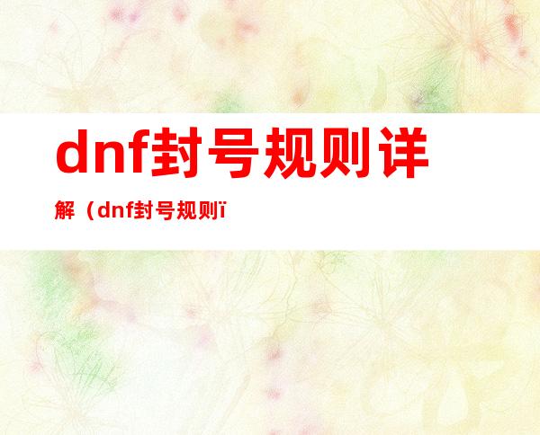 dnf封号规则详解（dnf封号规则）