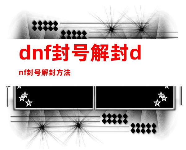 dnf封号解封 dnf封号解封方法