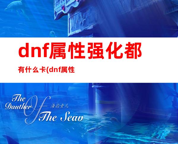 dnf属性强化都有什么卡(dnf属性强化卡列表)