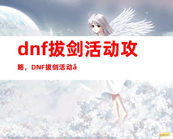 dnf拔剑活动攻略，DNF拔剑活动必知攻略