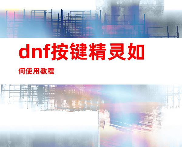 dnf按键精灵如何使用教程