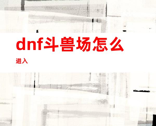 dnf斗兽场怎么进入