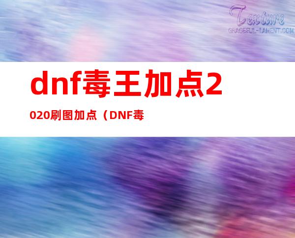 dnf毒王加点2020刷图加点（DNF毒王110技能加点最新）