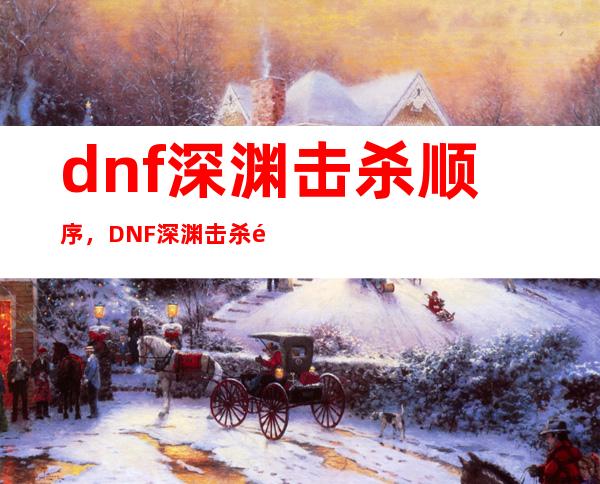 dnf深渊击杀顺序，DNF深渊击杀顺序