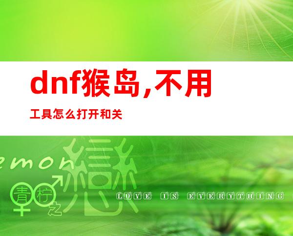 dnf猴岛,不用工具怎么打开和关闭DNF？