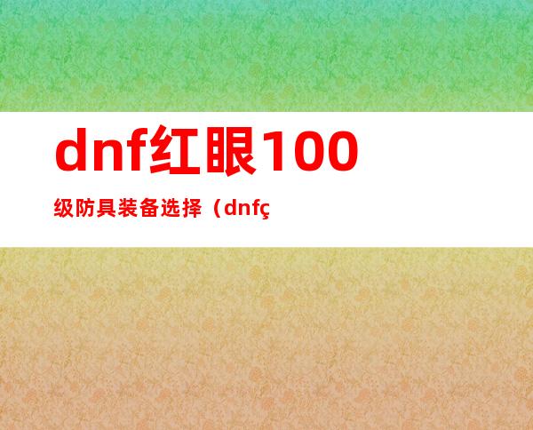 dnf红眼100级防具装备选择（dnf红眼95防具选择什么甲）